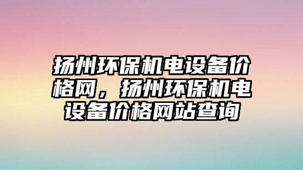 揚州環(huán)保機電設備價格網，揚州環(huán)保機電設備價格網站查詢