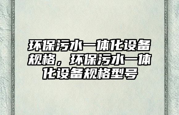 環(huán)保污水一體化設(shè)備規(guī)格，環(huán)保污水一體化設(shè)備規(guī)格型號