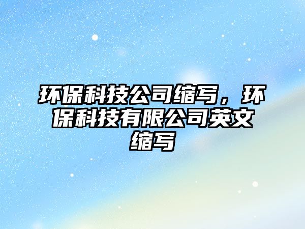 環(huán)保科技公司縮寫，環(huán)?？萍加邢薰居⑽目s寫