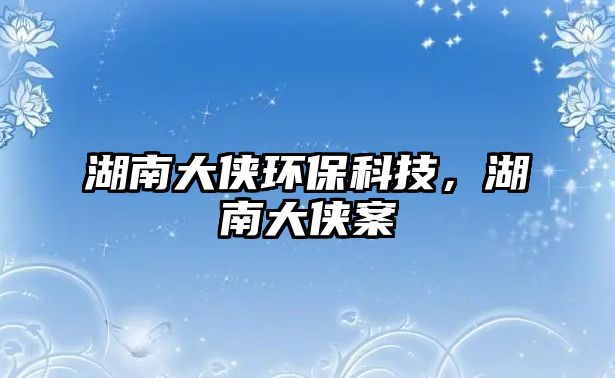 湖南大俠環(huán)?？萍迹洗髠b案