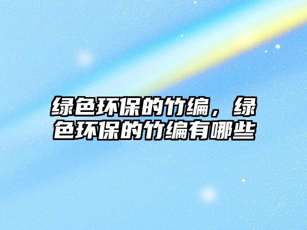 綠色環(huán)保的竹編，綠色環(huán)保的竹編有哪些
