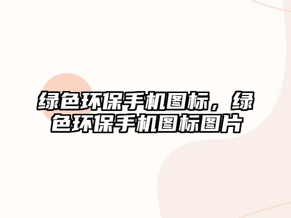 綠色環(huán)保手機圖標，綠色環(huán)保手機圖標圖片