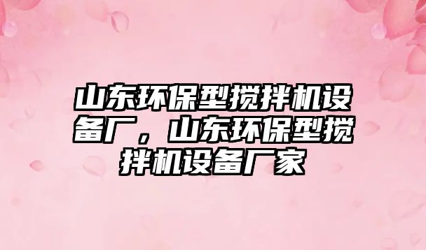 山東環(huán)保型攪拌機設備廠，山東環(huán)保型攪拌機設備廠家