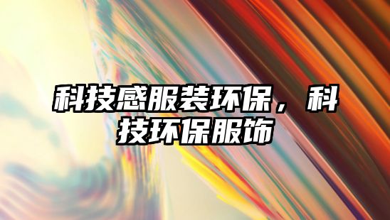 科技感服裝環(huán)保，科技環(huán)保服飾