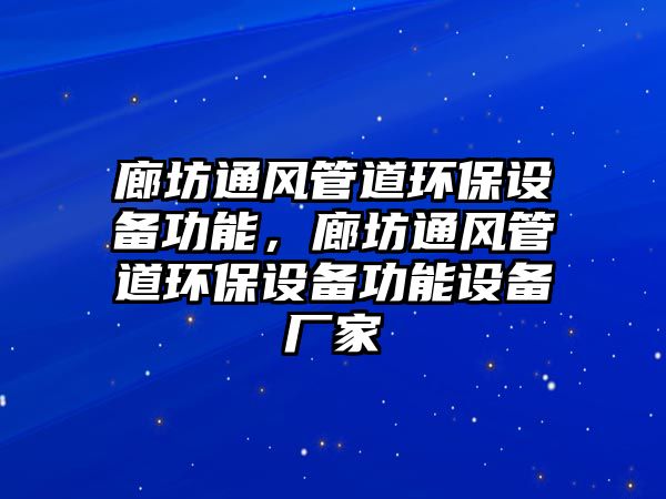 廊坊通風(fēng)管道環(huán)保設(shè)備功能，廊坊通風(fēng)管道環(huán)保設(shè)備功能設(shè)備廠家