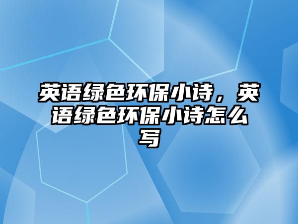 英語綠色環(huán)保小詩，英語綠色環(huán)保小詩怎么寫