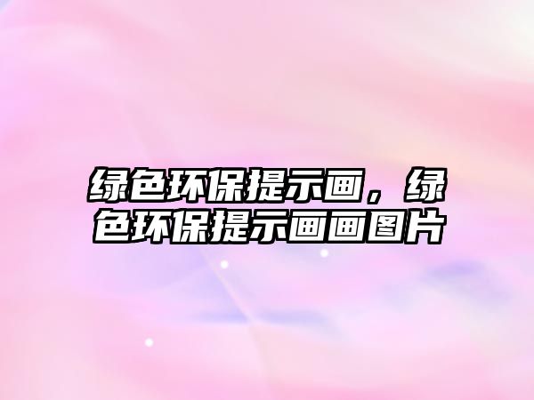綠色環(huán)保提示畫(huà)，綠色環(huán)保提示畫(huà)畫(huà)圖片