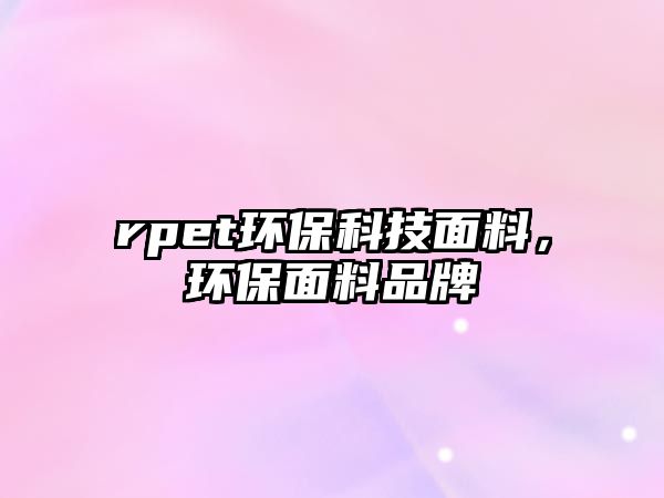 rpet環(huán)?？萍济媪?，環(huán)保面料品牌