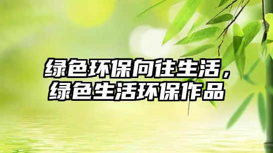 綠色環(huán)保向往生活，綠色生活環(huán)保作品