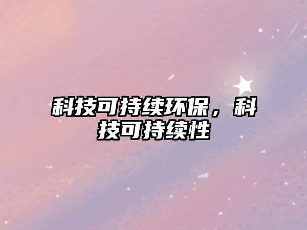 科技可持續(xù)環(huán)保，科技可持續(xù)性