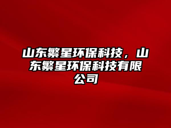 山東繁星環(huán)?？萍?，山東繁星環(huán)?？萍加邢薰? class=