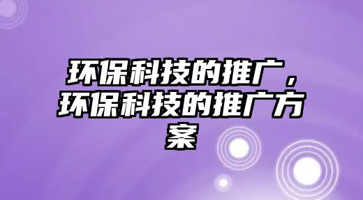 環(huán)?？萍嫉耐茝V，環(huán)?？萍嫉耐茝V方案