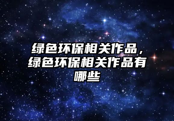 綠色環(huán)保相關(guān)作品，綠色環(huán)保相關(guān)作品有哪些
