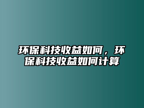 環(huán)保科技收益如何，環(huán)保科技收益如何計(jì)算