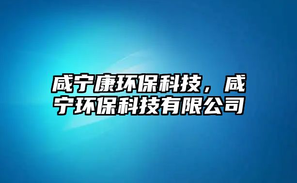 咸寧康環(huán)?？萍迹虒幁h(huán)?？萍加邢薰? class=