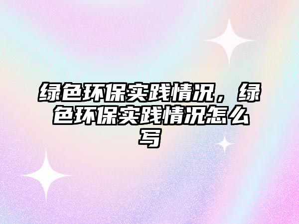 綠色環(huán)保實(shí)踐情況，綠色環(huán)保實(shí)踐情況怎么寫