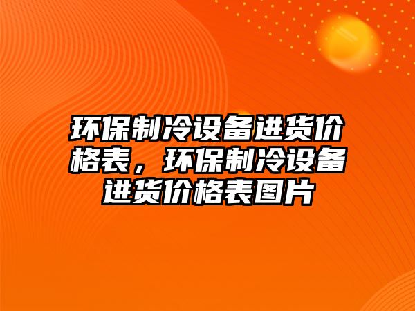 環(huán)保制冷設(shè)備進(jìn)貨價格表，環(huán)保制冷設(shè)備進(jìn)貨價格表圖片