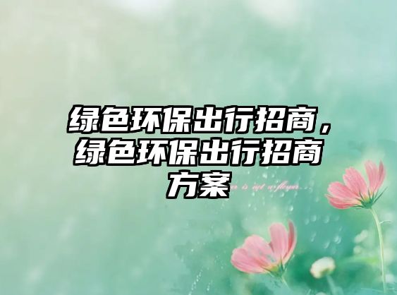 綠色環(huán)保出行招商，綠色環(huán)保出行招商方案