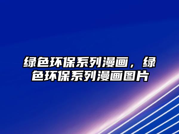 綠色環(huán)保系列漫畫，綠色環(huán)保系列漫畫圖片
