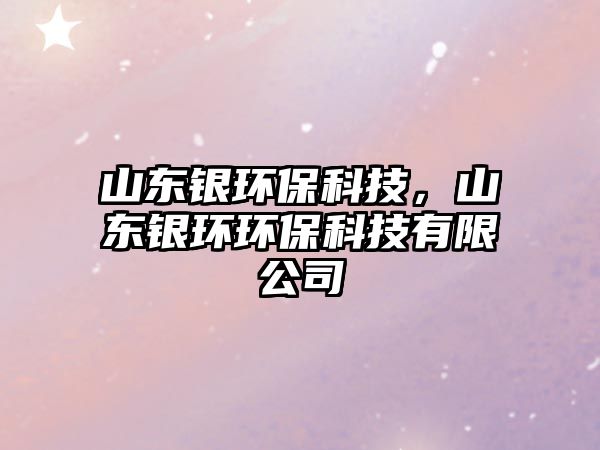 山東銀環(huán)?？萍?，山東銀環(huán)環(huán)?？萍加邢薰? class=