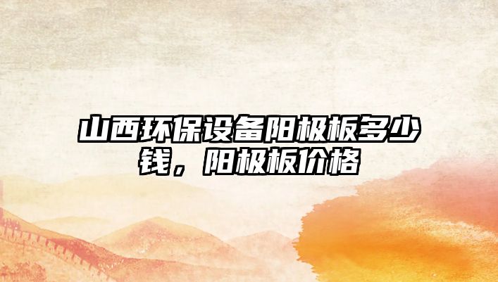 山西環(huán)保設(shè)備陽極板多少錢，陽極板價格
