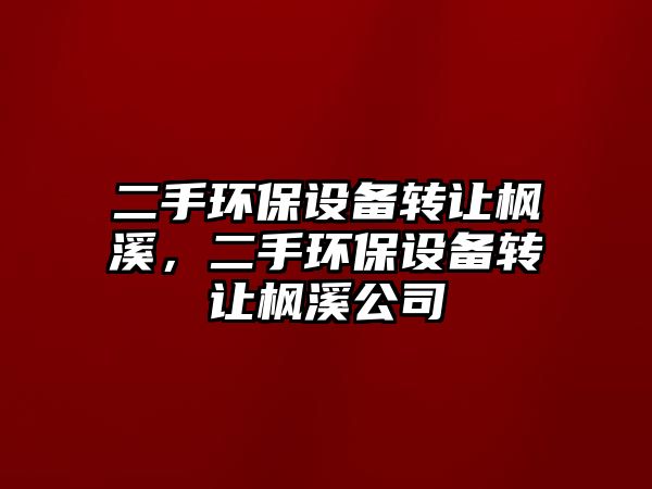 二手環(huán)保設(shè)備轉(zhuǎn)讓楓溪，二手環(huán)保設(shè)備轉(zhuǎn)讓楓溪公司