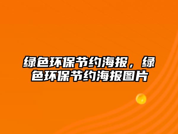 綠色環(huán)保節(jié)約海報(bào)，綠色環(huán)保節(jié)約海報(bào)圖片