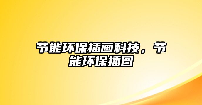 節(jié)能環(huán)保插畫科技，節(jié)能環(huán)保插圖