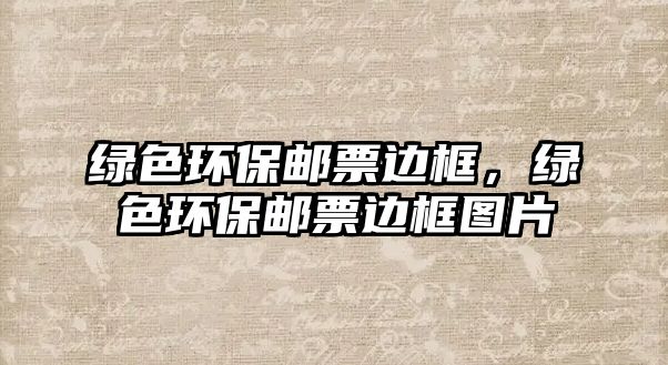 綠色環(huán)保郵票邊框，綠色環(huán)保郵票邊框圖片