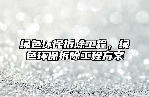 綠色環(huán)保拆除工程，綠色環(huán)保拆除工程方案