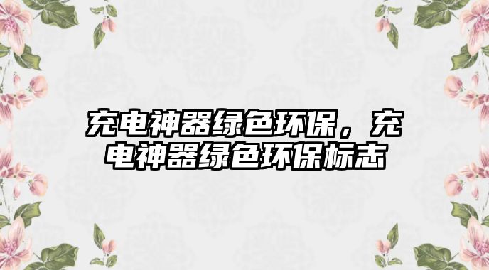 充電神器綠色環(huán)保，充電神器綠色環(huán)保標(biāo)志