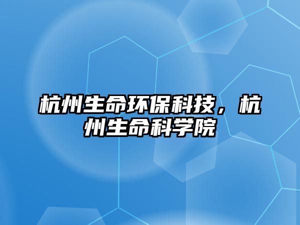 杭州生命環(huán)保科技，杭州生命科學(xué)院