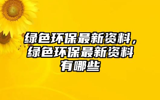 綠色環(huán)保最新資料，綠色環(huán)保最新資料有哪些