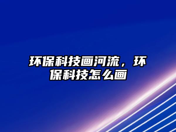 環(huán)?？萍籍嫼恿?，環(huán)?？萍荚趺串? class=