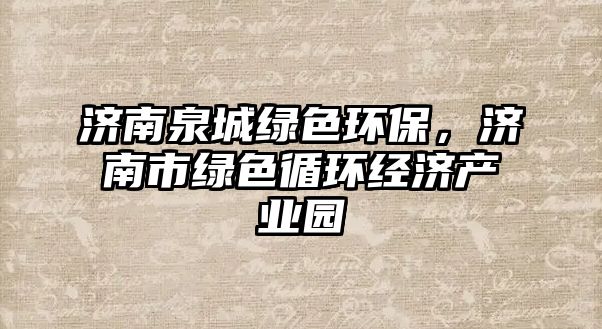 濟(jì)南泉城綠色環(huán)保，濟(jì)南市綠色循環(huán)經(jīng)濟(jì)產(chǎn)業(yè)園