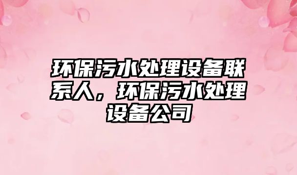 環(huán)保污水處理設(shè)備聯(lián)系人，環(huán)保污水處理設(shè)備公司