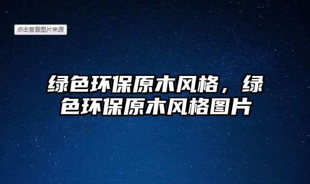 綠色環(huán)保原木風(fēng)格，綠色環(huán)保原木風(fēng)格圖片