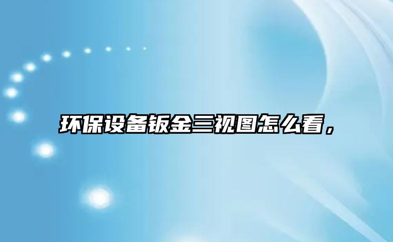 環(huán)保設(shè)備鈑金三視圖怎么看，