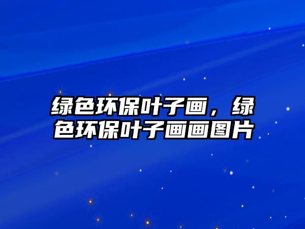綠色環(huán)保葉子畫，綠色環(huán)保葉子畫畫圖片