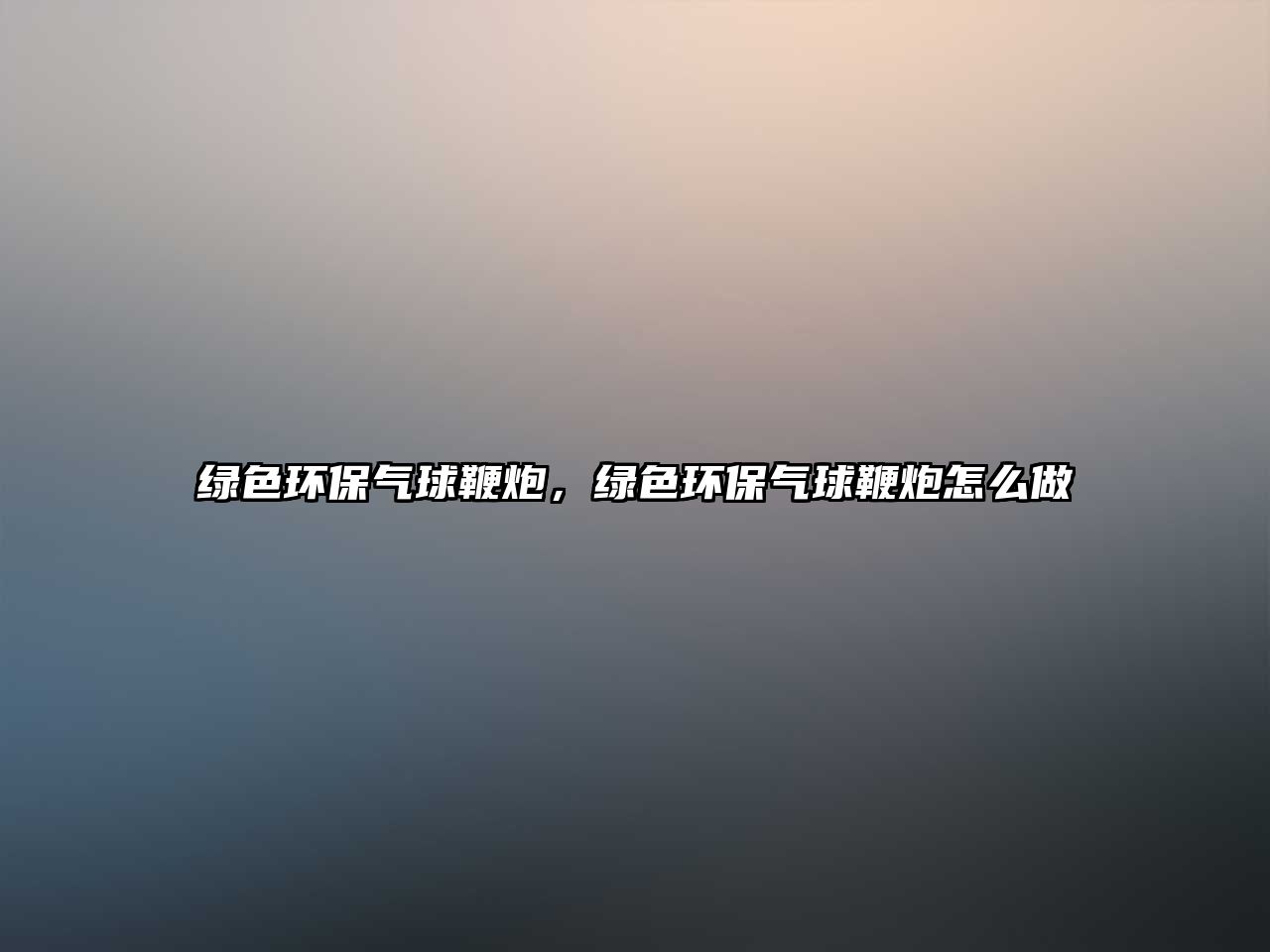 綠色環(huán)保氣球鞭炮，綠色環(huán)保氣球鞭炮怎么做