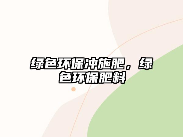 綠色環(huán)保沖施肥，綠色環(huán)保肥料