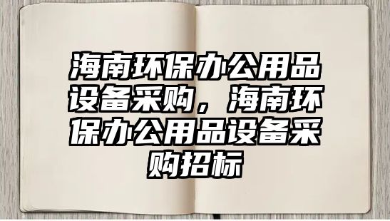海南環(huán)保辦公用品設(shè)備采購(gòu)，海南環(huán)保辦公用品設(shè)備采購(gòu)招標(biāo)