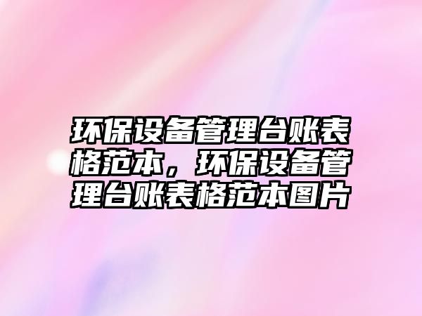 環(huán)保設(shè)備管理臺賬表格范本，環(huán)保設(shè)備管理臺賬表格范本圖片