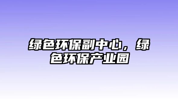 綠色環(huán)保副中心，綠色環(huán)保產(chǎn)業(yè)園