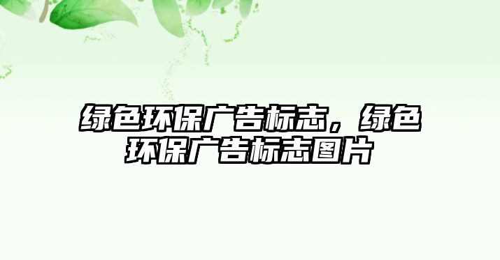 綠色環(huán)保廣告標(biāo)志，綠色環(huán)保廣告標(biāo)志圖片
