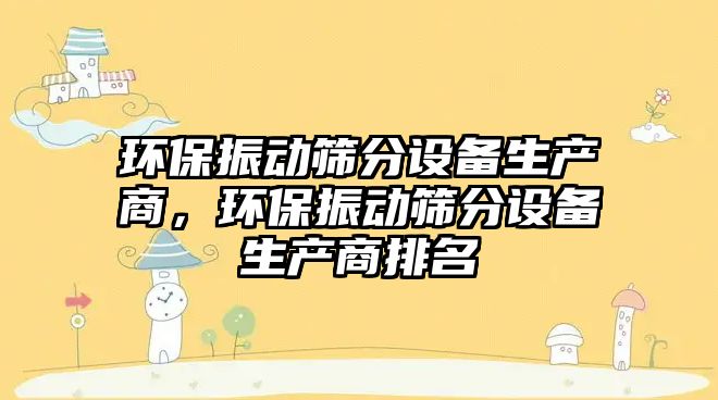 環(huán)保振動(dòng)篩分設(shè)備生產(chǎn)商，環(huán)保振動(dòng)篩分設(shè)備生產(chǎn)商排名