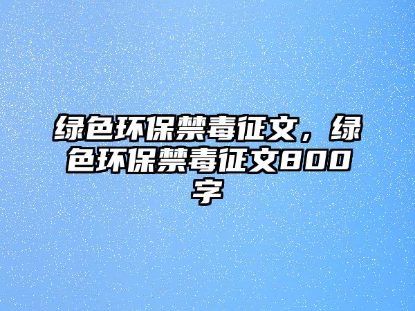 綠色環(huán)保禁毒征文，綠色環(huán)保禁毒征文800字