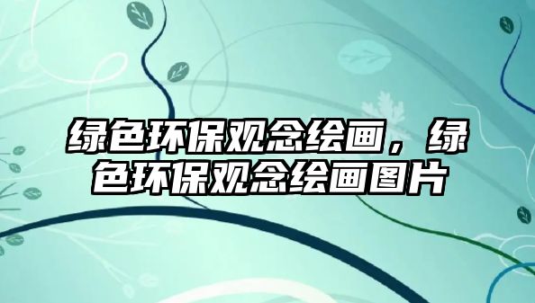 綠色環(huán)保觀念繪畫，綠色環(huán)保觀念繪畫圖片