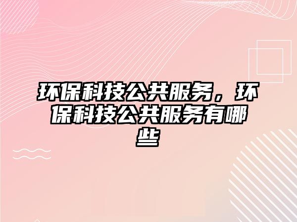 環(huán)?？萍脊卜?wù)，環(huán)?？萍脊卜?wù)有哪些