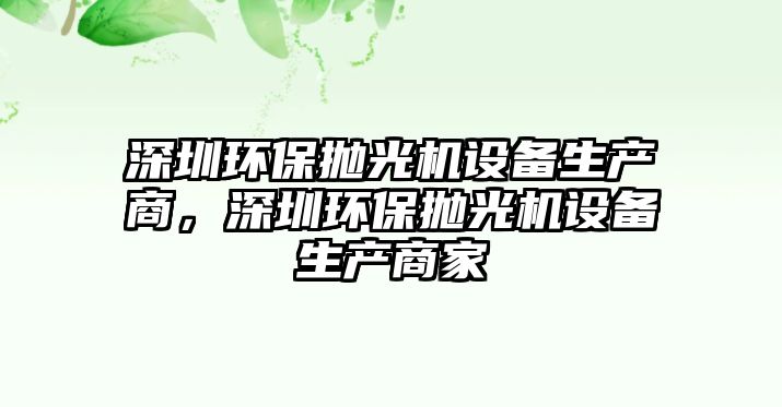 深圳環(huán)保拋光機設備生產(chǎn)商，深圳環(huán)保拋光機設備生產(chǎn)商家